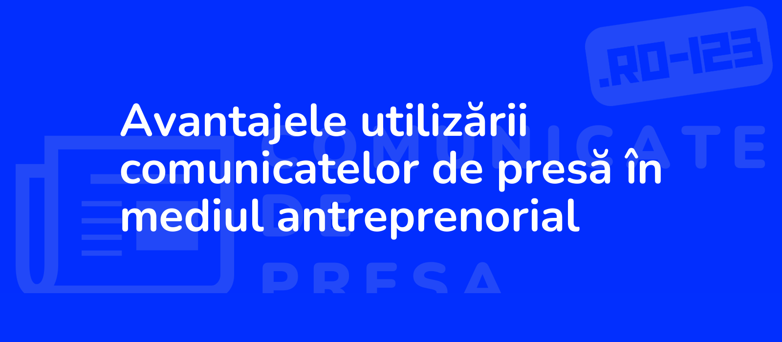 Avantajele utilizării comunicatelor de presă în mediul antreprenorial