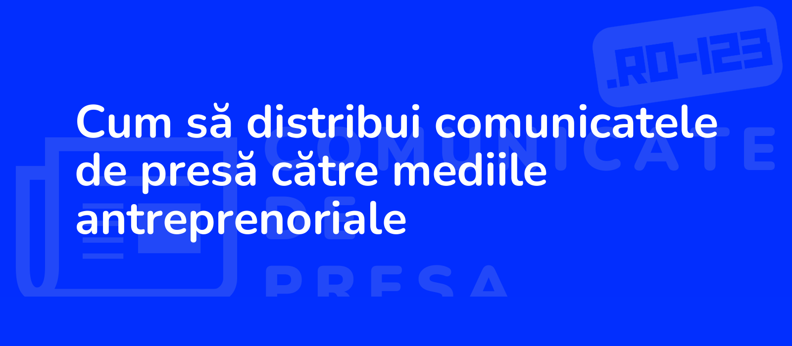 Cum să distribui comunicatele de presă către mediile antreprenoriale