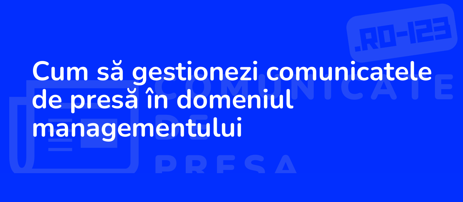 Cum să gestionezi comunicatele de presă în domeniul managementului