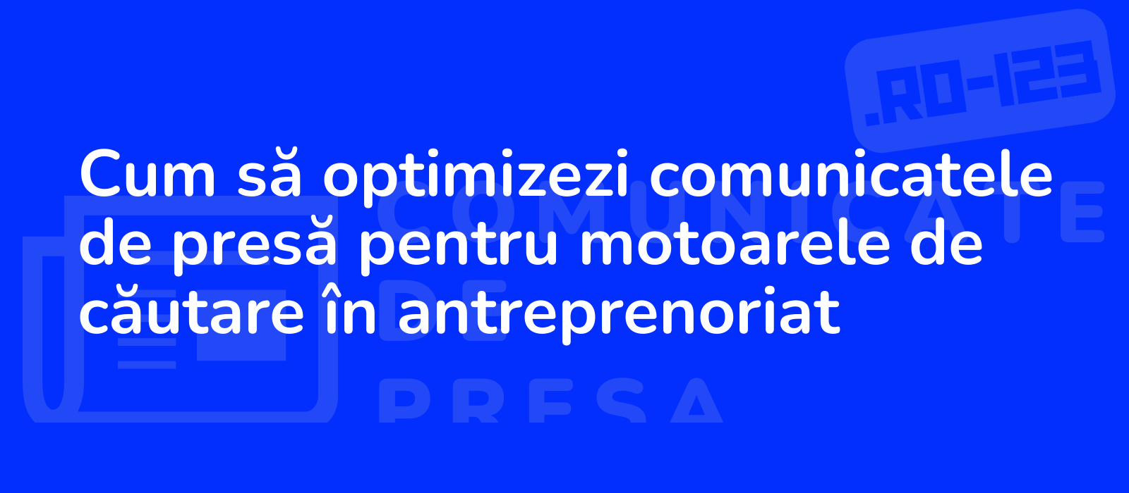 Cum să optimizezi comunicatele de presă pentru motoarele de căutare în antreprenoriat