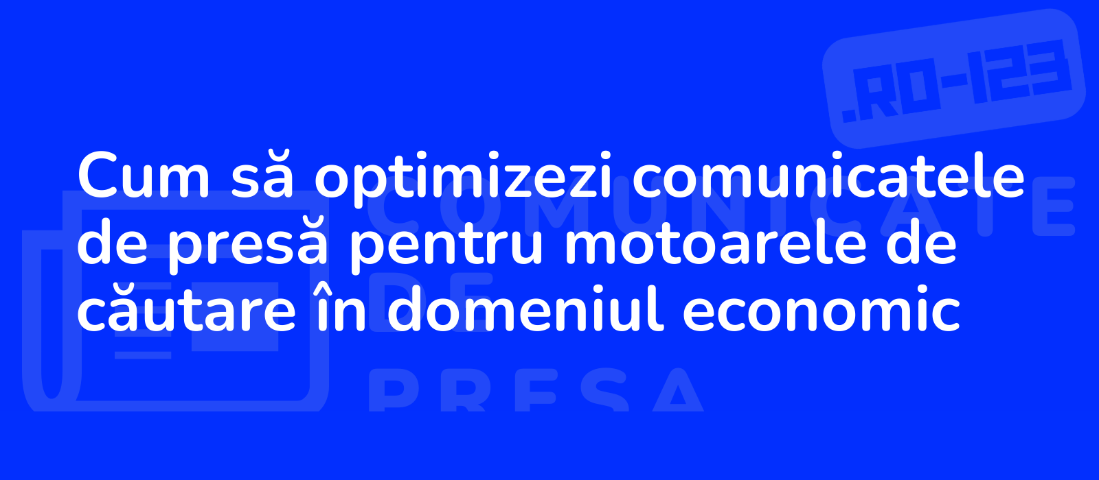 Cum să optimizezi comunicatele de presă pentru motoarele de căutare în domeniul economic