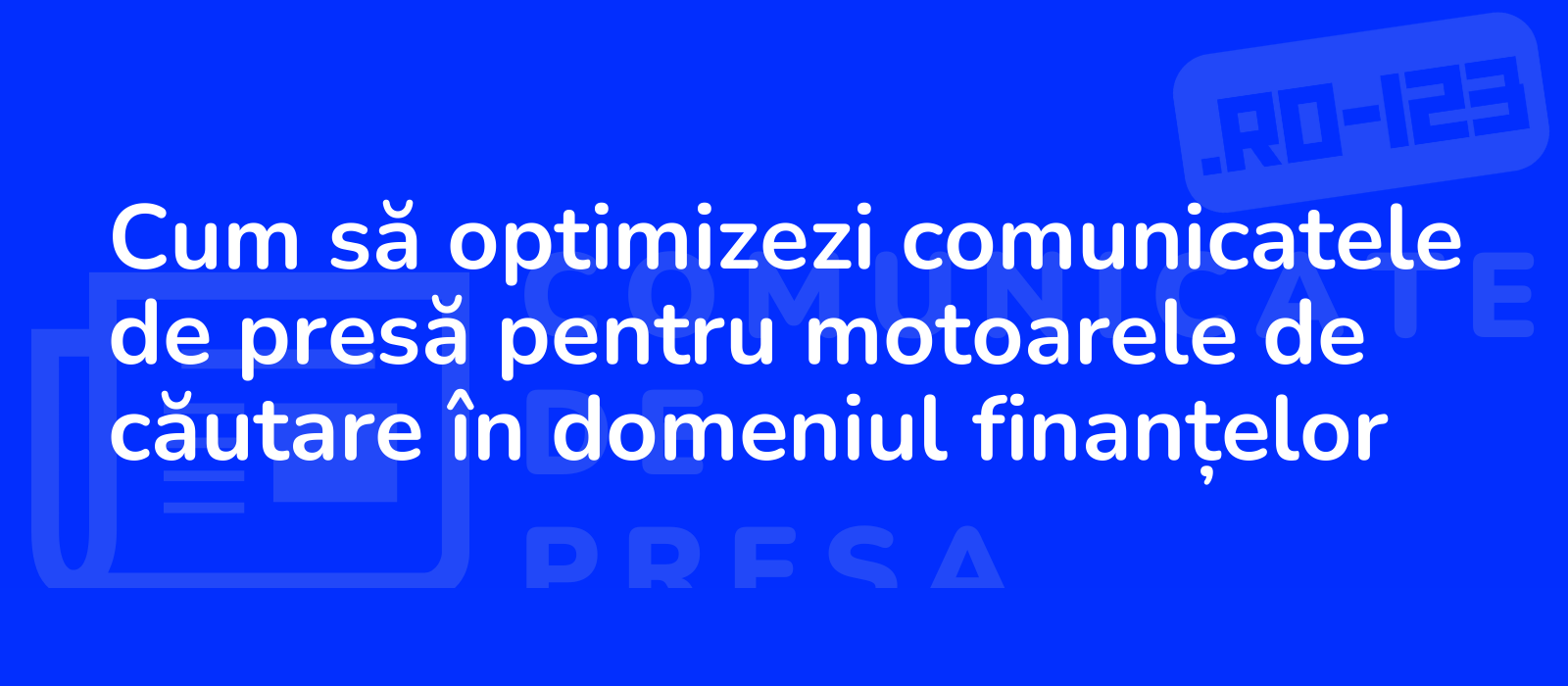 Cum să optimizezi comunicatele de presă pentru motoarele de căutare în domeniul finanțelor