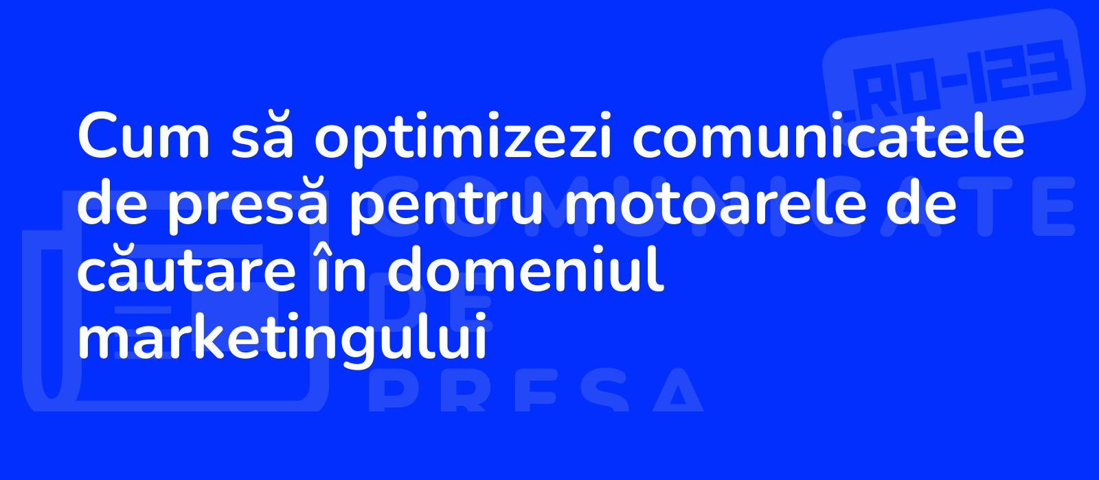 Cum să optimizezi comunicatele de presă pentru motoarele de căutare în domeniul marketingului