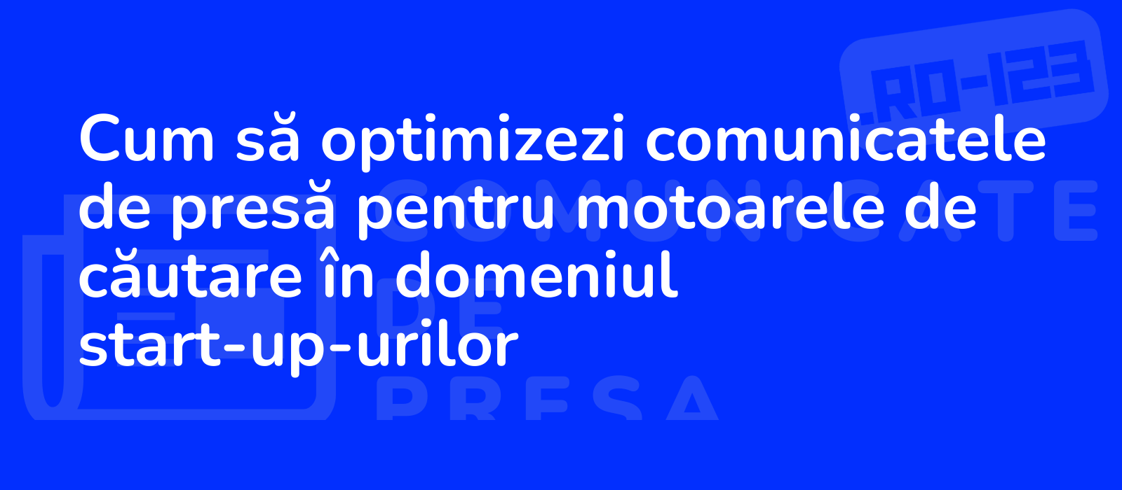 Cum să optimizezi comunicatele de presă pentru motoarele de căutare în domeniul start-up-urilor