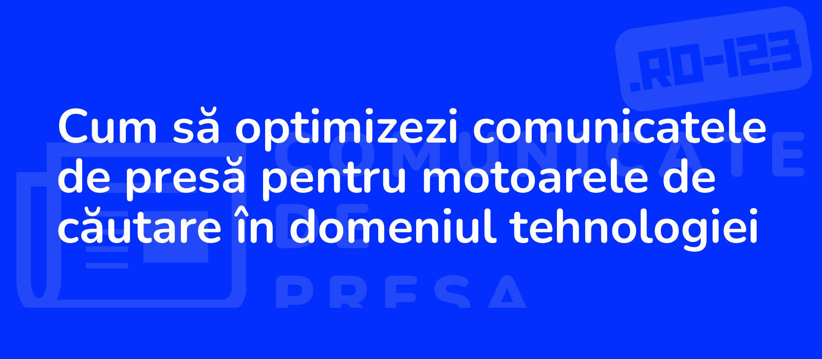 Cum să optimizezi comunicatele de presă pentru motoarele de căutare în domeniul tehnologiei