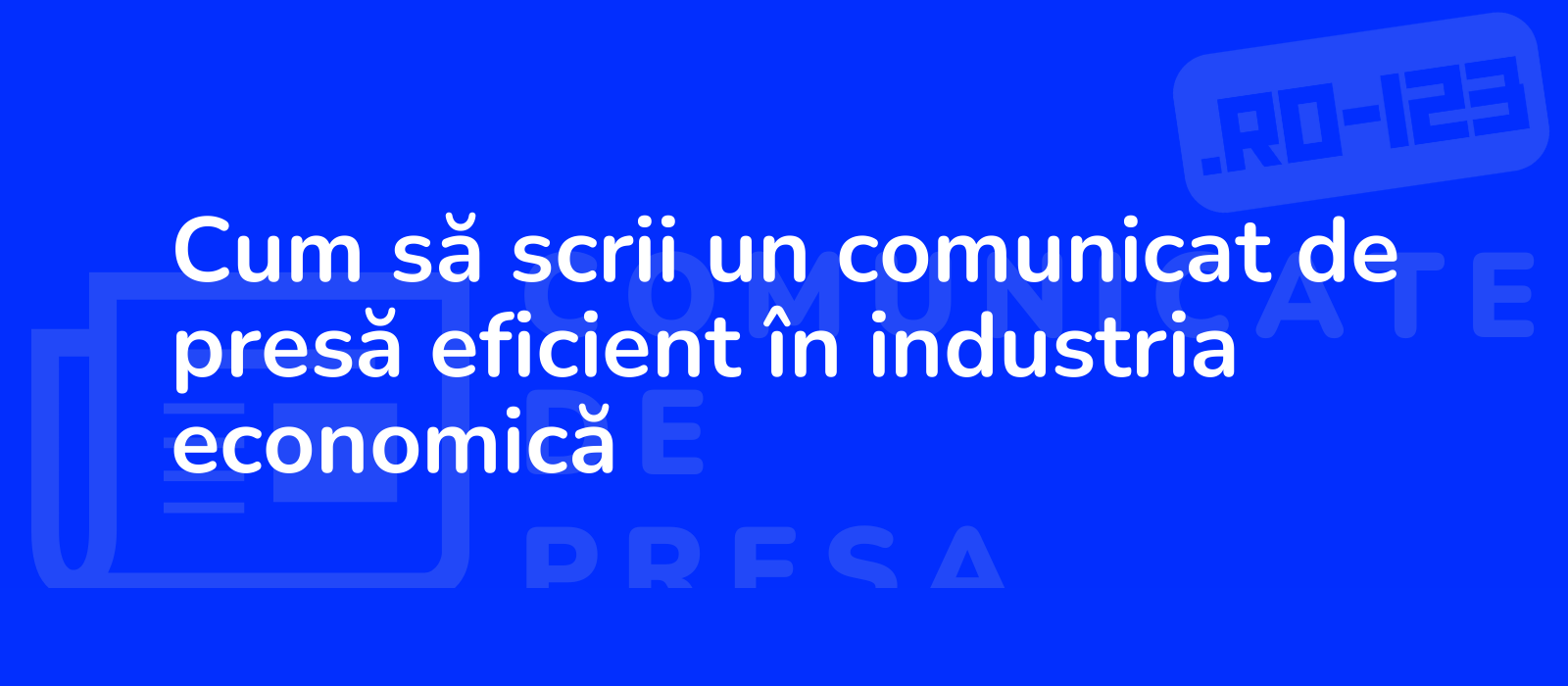 Cum să scrii un comunicat de presă eficient în industria economică