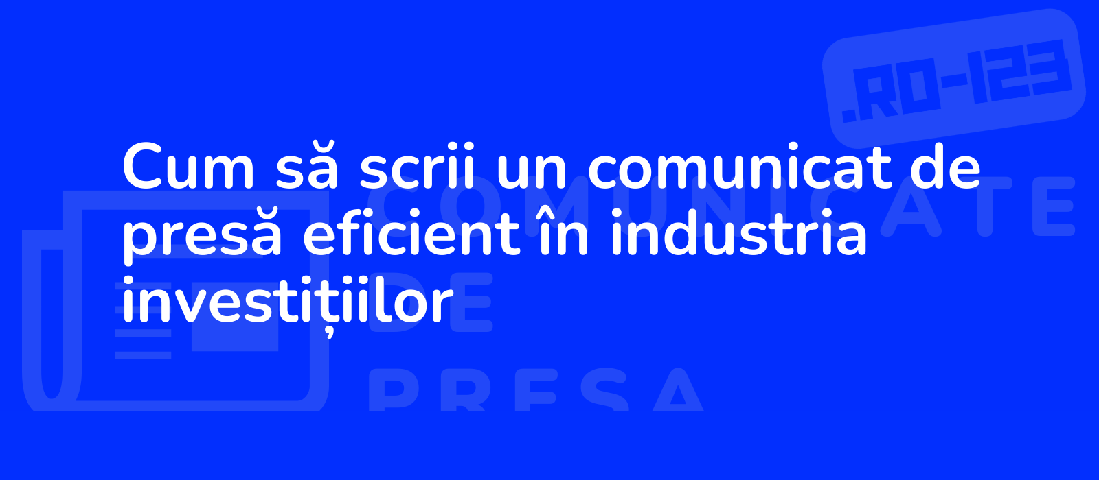 Cum să scrii un comunicat de presă eficient în industria investițiilor