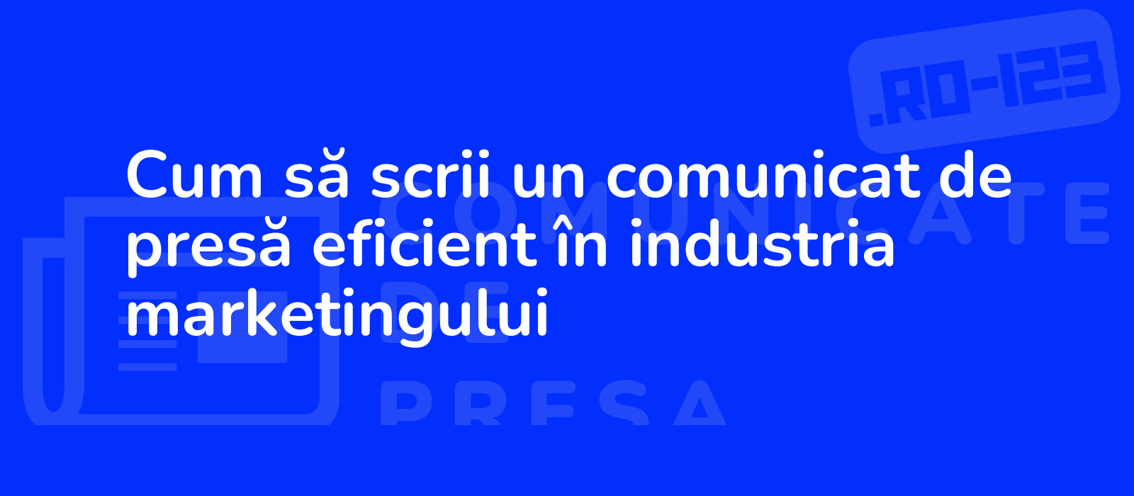 Cum să scrii un comunicat de presă eficient în industria marketingului