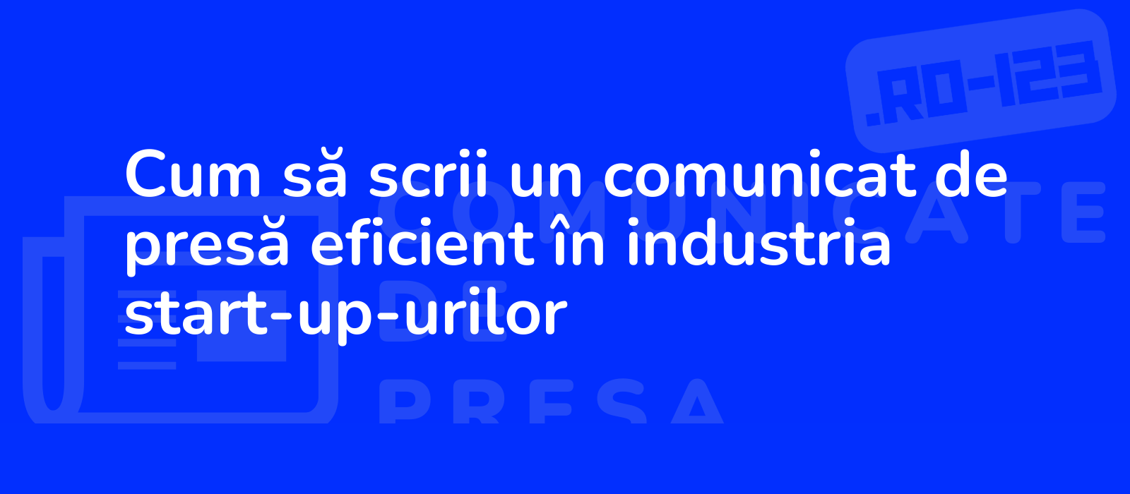 Cum să scrii un comunicat de presă eficient în industria start-up-urilor