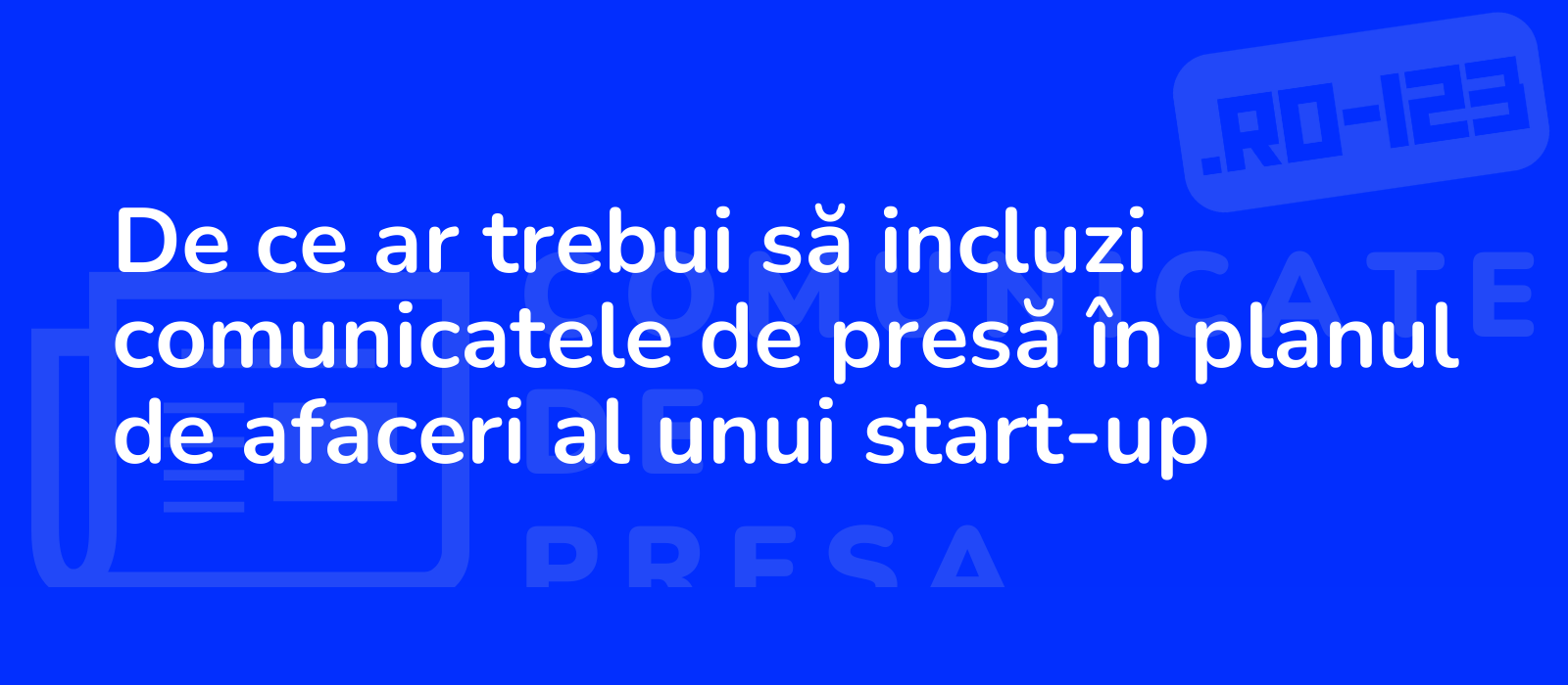 De ce ar trebui să incluzi comunicatele de presă în planul de afaceri al unui start-up