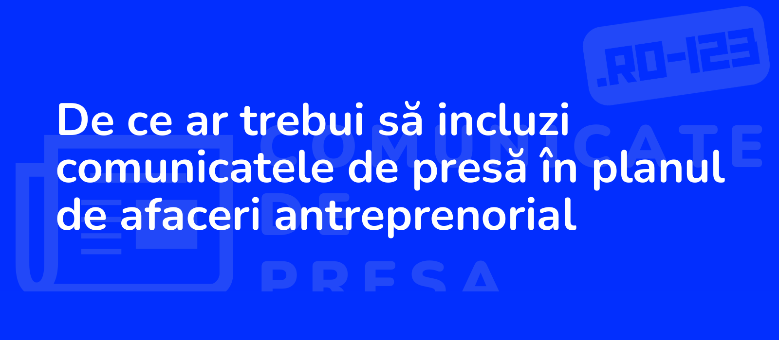 De ce ar trebui să incluzi comunicatele de presă în planul de afaceri antreprenorial