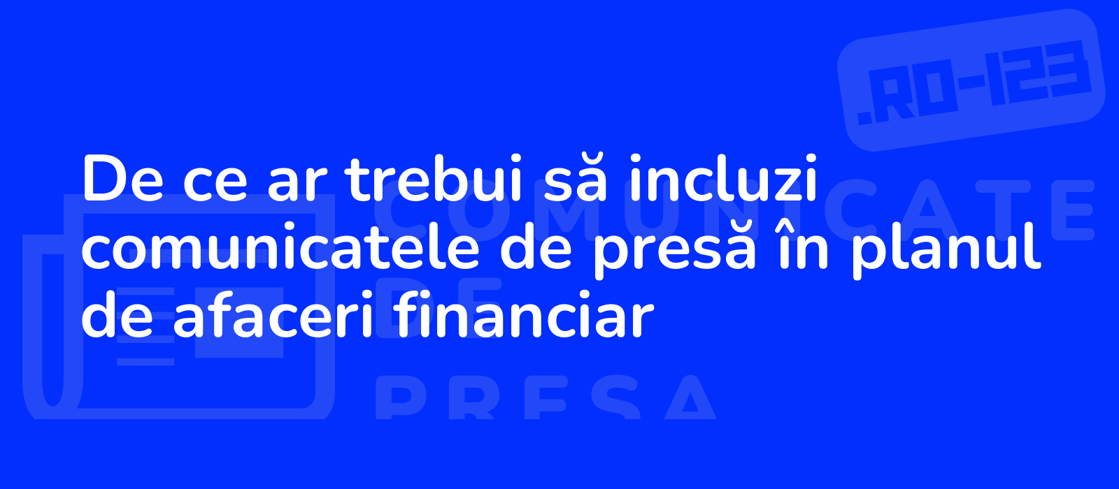 De ce ar trebui să incluzi comunicatele de presă în planul de afaceri financiar