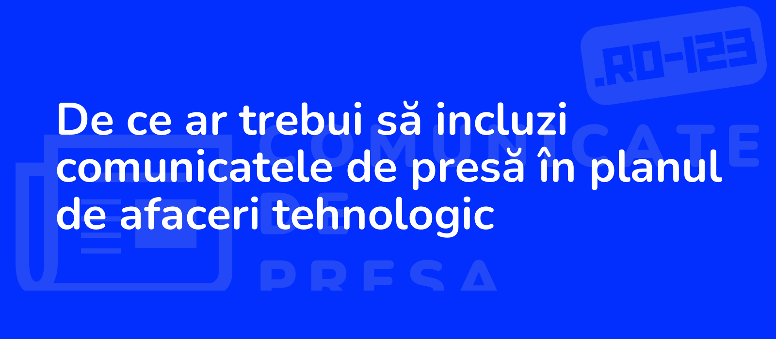 De ce ar trebui să incluzi comunicatele de presă în planul de afaceri tehnologic