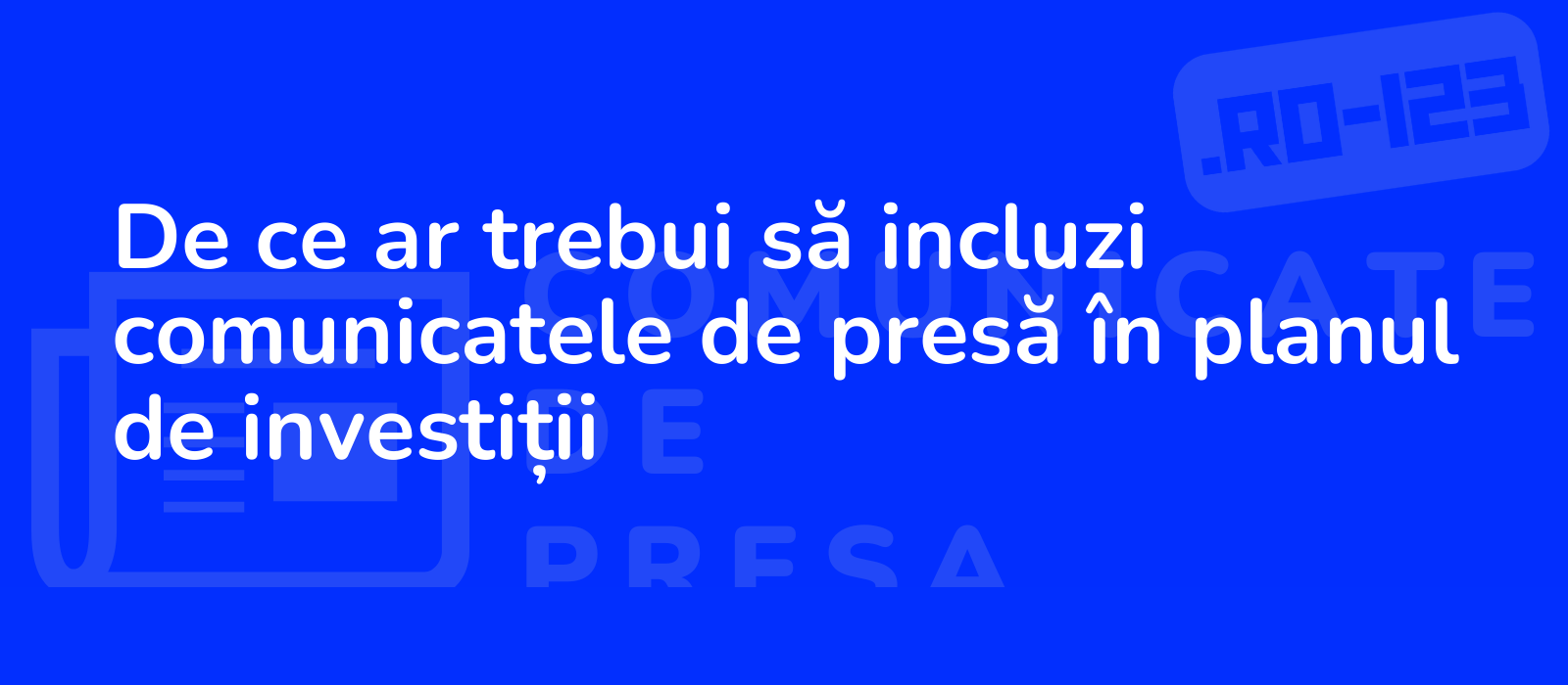 De ce ar trebui să incluzi comunicatele de presă în planul de investiții