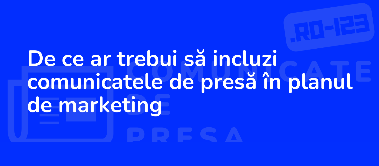 De ce ar trebui să incluzi comunicatele de presă în planul de marketing