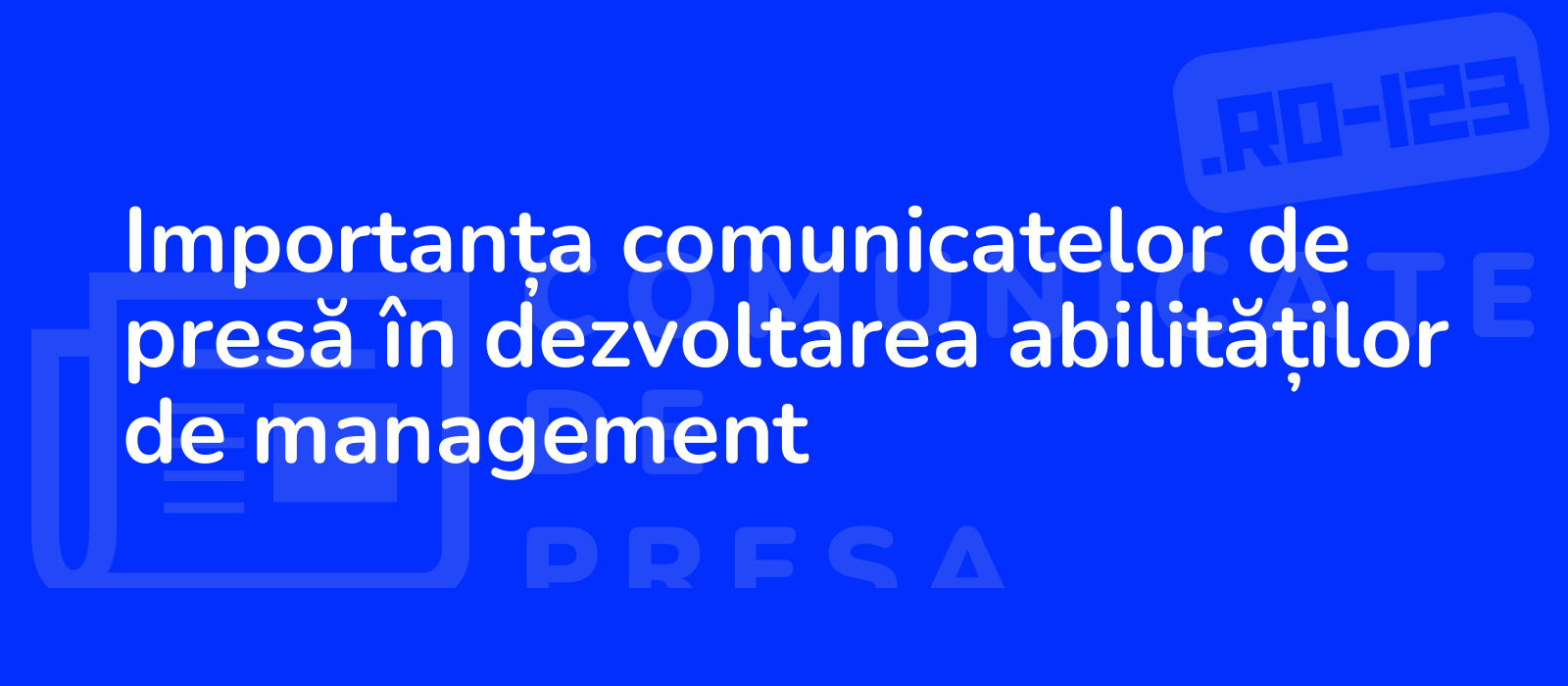 Importanța comunicatelor de presă în dezvoltarea abilităților de management