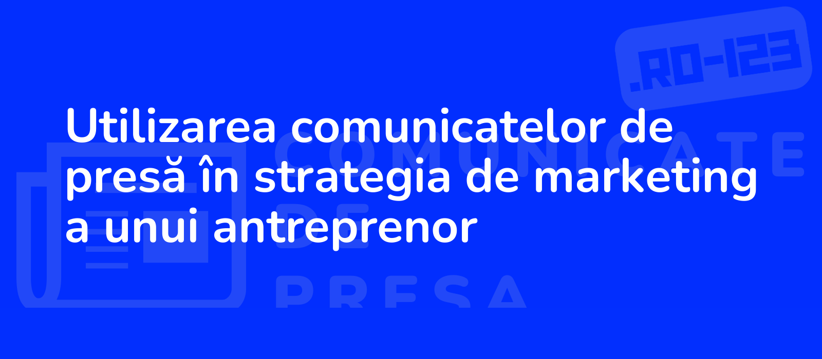 Utilizarea comunicatelor de presă în strategia de marketing a unui antreprenor